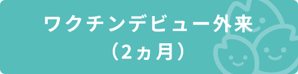 ワクチンデビュー外来(2ヵ月)